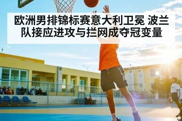 欧洲男排锦标赛意大利卫冕 波兰队接应进攻与拦网成夺冠变量